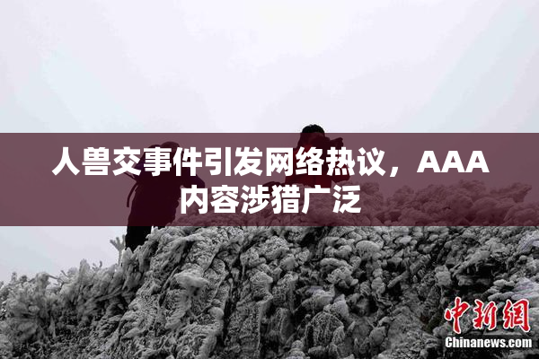 人兽交事件引发网络热议，AAA内容涉猎广泛