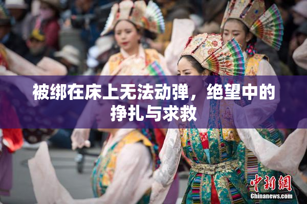 被绑在床上无法动弹，绝望中的挣扎与求救