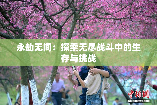 永劫无间：探索无尽战斗中的生存与挑战