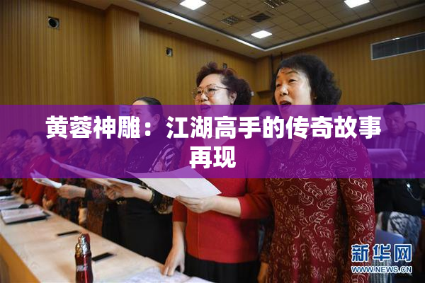 黄蓉神雕：江湖高手的传奇故事再现
