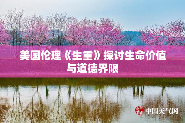 美国伦理《生重》探讨生命价值与道德界限