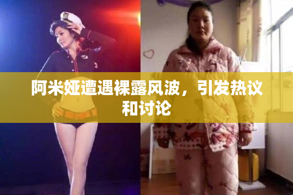 阿米娅遭遇裸露风波，引发热议和讨论