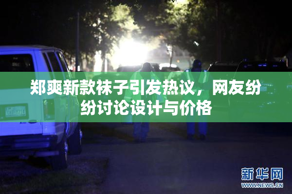 郑爽新款袜子引发热议，网友纷纷讨论设计与价格