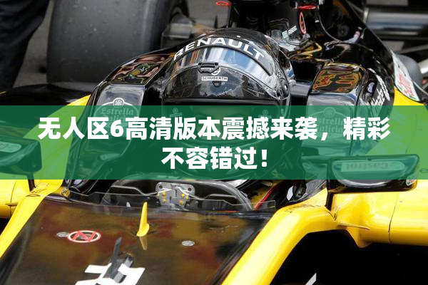无人区6高清版本震撼来袭，精彩不容错过！