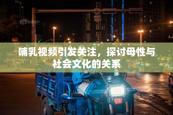 哺乳视频引发关注，探讨母性与社会文化的关系