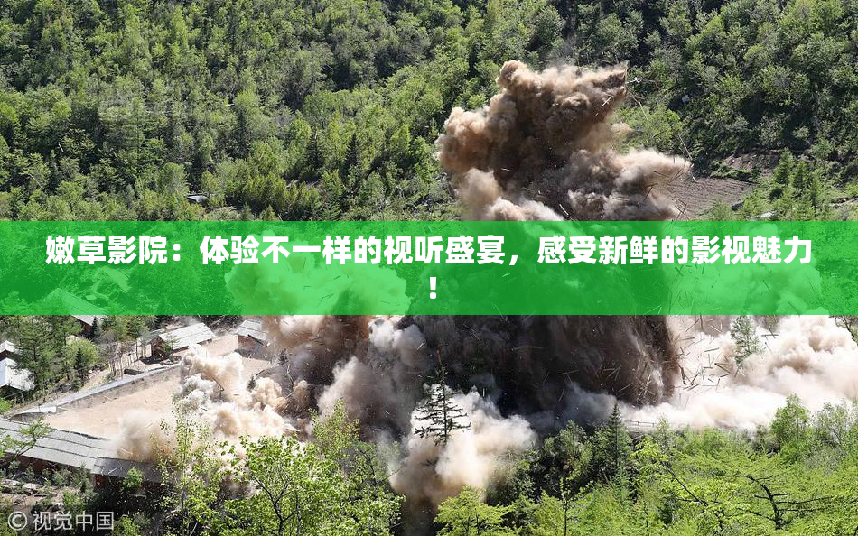 嫩草影院：体验不一样的视听盛宴，感受新鲜的影视魅力！