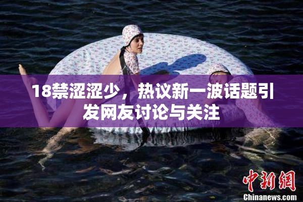 18禁涩涩少，热议新一波话题引发网友讨论与关注
