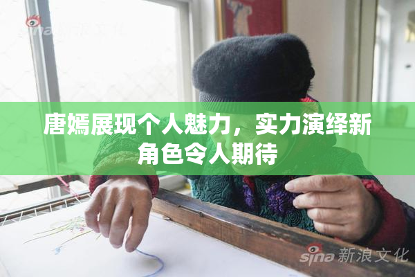 唐嫣展现个人魅力，实力演绎新角色令人期待