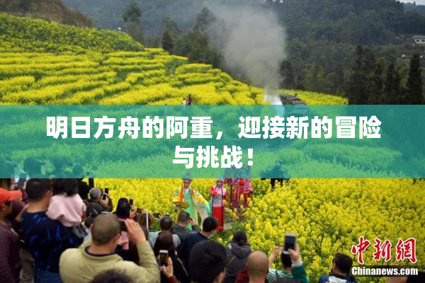明日方舟的阿重，迎接新的冒险与挑战！