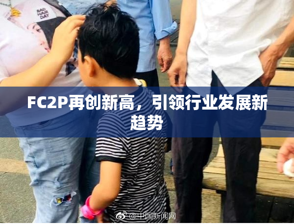 FC2P再创新高，引领行业发展新趋势