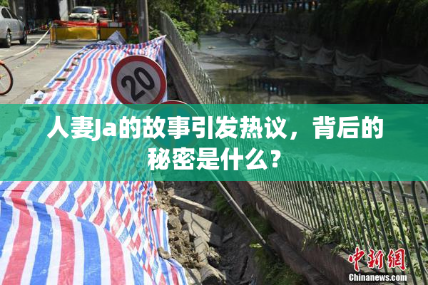 人妻Ja的故事引发热议，背后的秘密是什么？