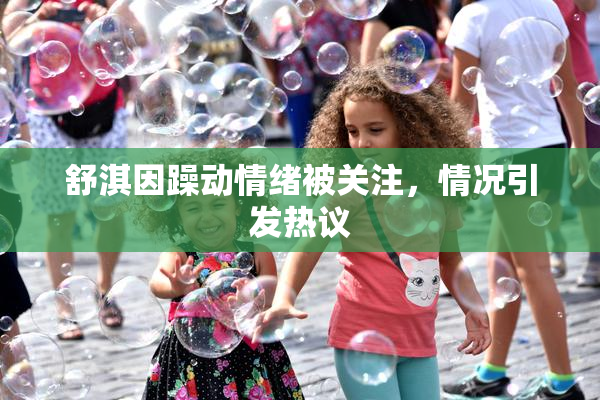 舒淇因躁动情绪被关注，情况引发热议