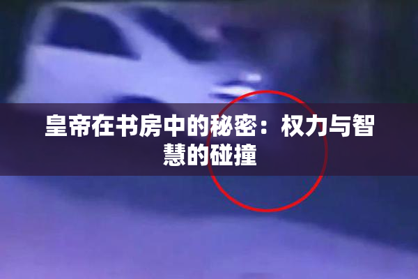 皇帝在书房中的秘密：权力与智慧的碰撞