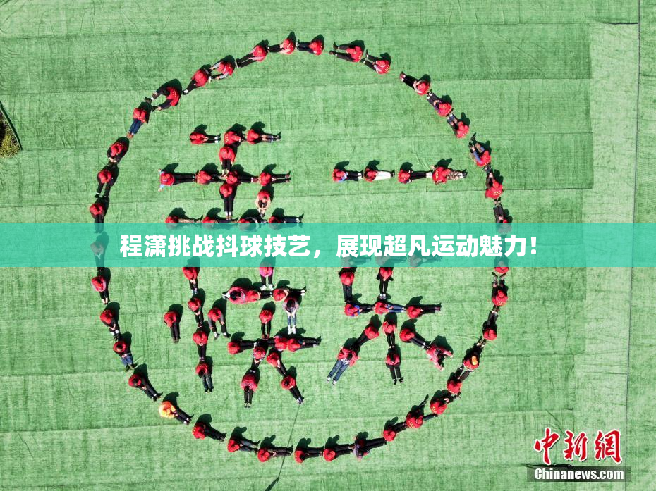 程潇挑战抖球技艺，展现超凡运动魅力！
