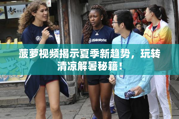 菠萝视频揭示夏季新趋势，玩转清凉解暑秘籍！