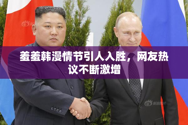 羞羞韩漫情节引人入胜，网友热议不断激增