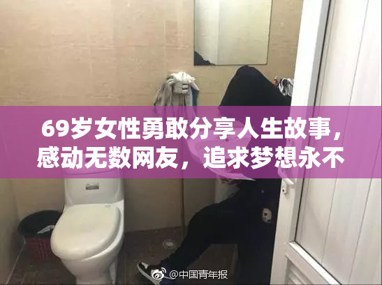 69岁女性勇敢分享人生故事，感动无数网友，追求梦想永不止步。