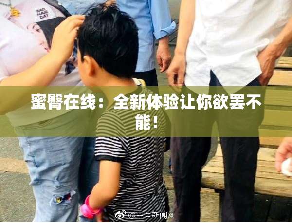 蜜臀在线：全新体验让你欲罢不能！