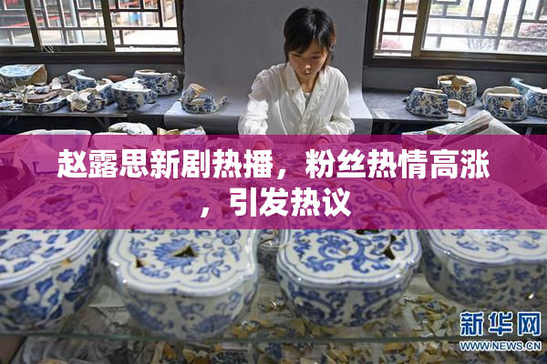 赵露思新剧热播，粉丝热情高涨，引发热议