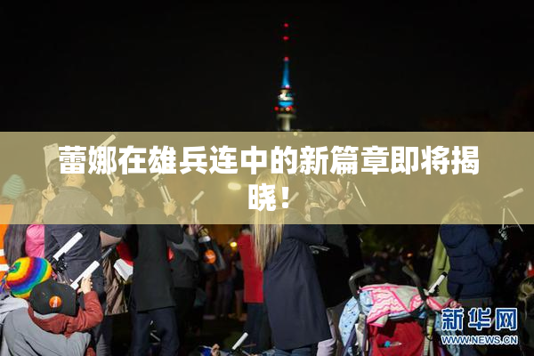 蕾娜在雄兵连中的新篇章即将揭晓！