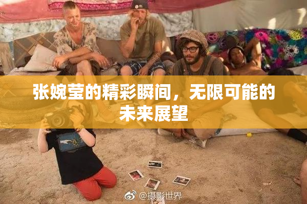 张婉莹的精彩瞬间，无限可能的未来展望