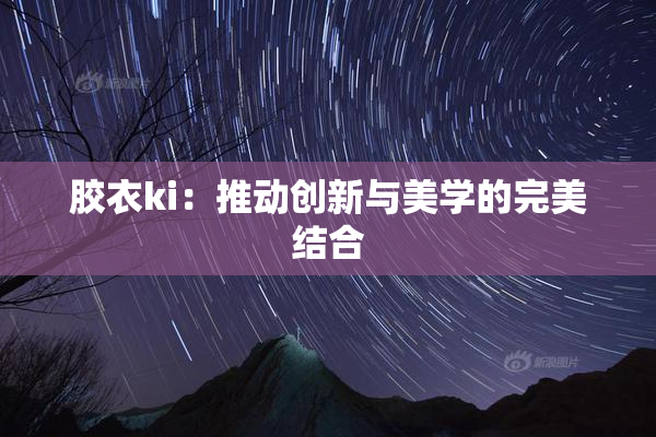胶衣ki：推动创新与美学的完美结合