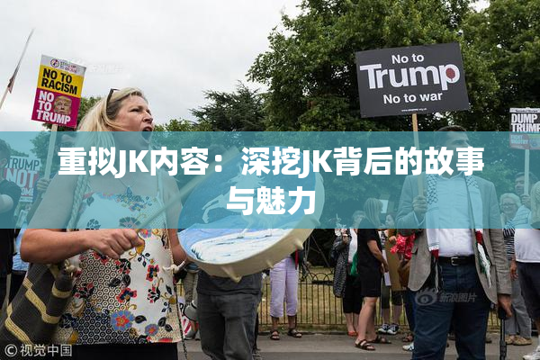 重拟JK内容：深挖JK背后的故事与魅力