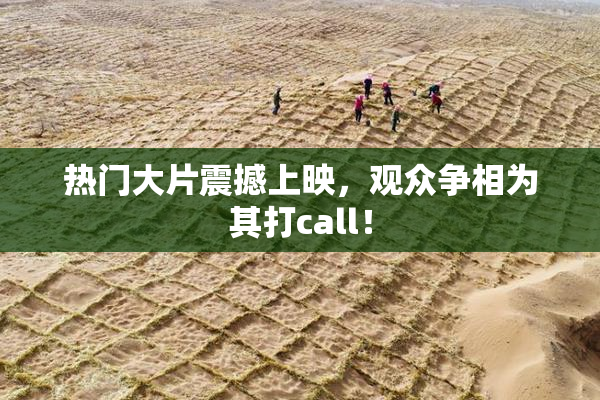 热门大片震撼上映，观众争相为其打call！