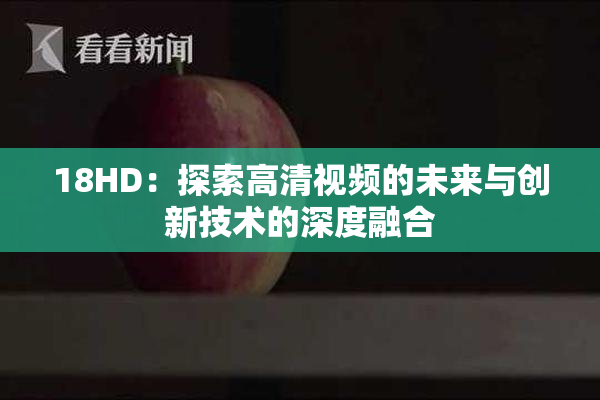 18HD：探索高清视频的未来与创新技术的深度融合