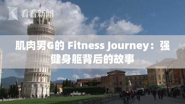 肌肉男G的 Fitness Journey：强健身躯背后的故事