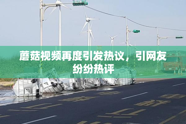蘑菇视频再度引发热议，引网友纷纷热评