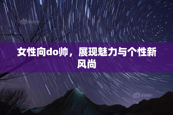 女性向do帅，展现魅力与个性新风尚