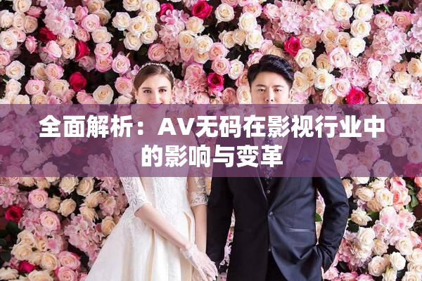 全面解析：AV无码在影视行业中的影响与变革