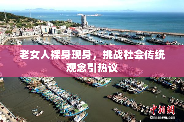 老女人裸身现身，挑战社会传统观念引热议