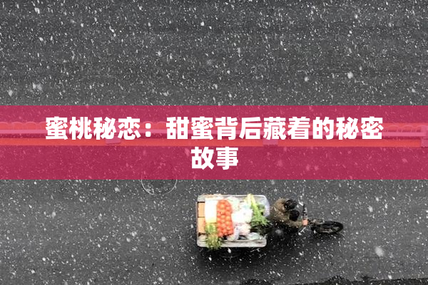 蜜桃秘恋：甜蜜背后藏着的秘密故事
