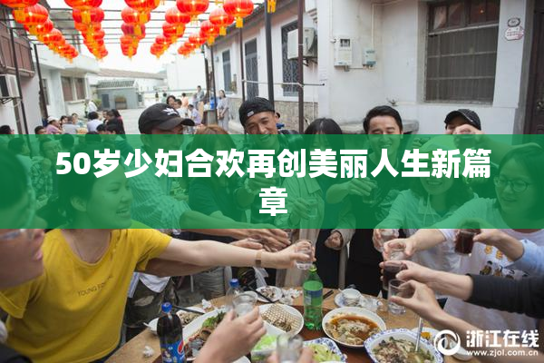50岁少妇合欢再创美丽人生新篇章
