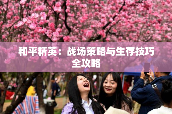 和平精英：战场策略与生存技巧全攻略