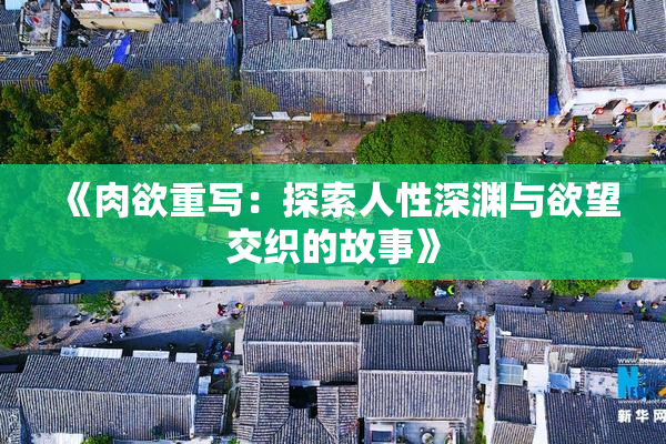 《肉欲重写：探索人性深渊与欲望交织的故事》