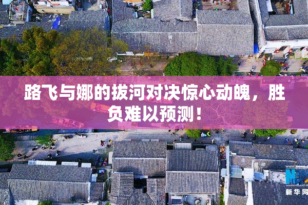 路飞与娜的拔河对决惊心动魄，胜负难以预测！