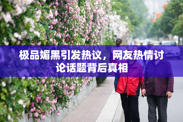 极品媚黑引发热议，网友热情讨论话题背后真相