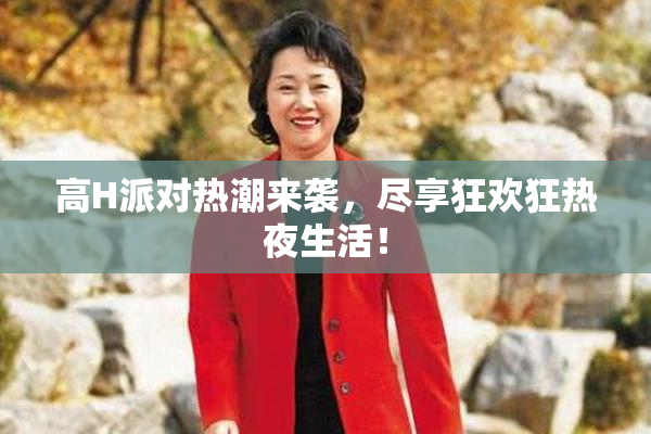 高H派对热潮来袭，尽享狂欢狂热夜生活！