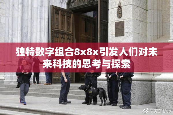 独特数字组合8x8x引发人们对未来科技的思考与探索