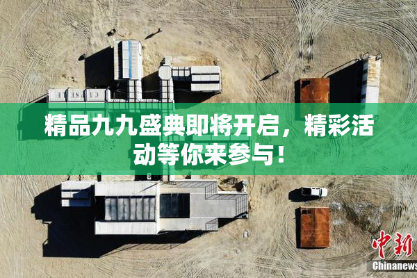 精品九九盛典即将开启，精彩活动等你来参与！