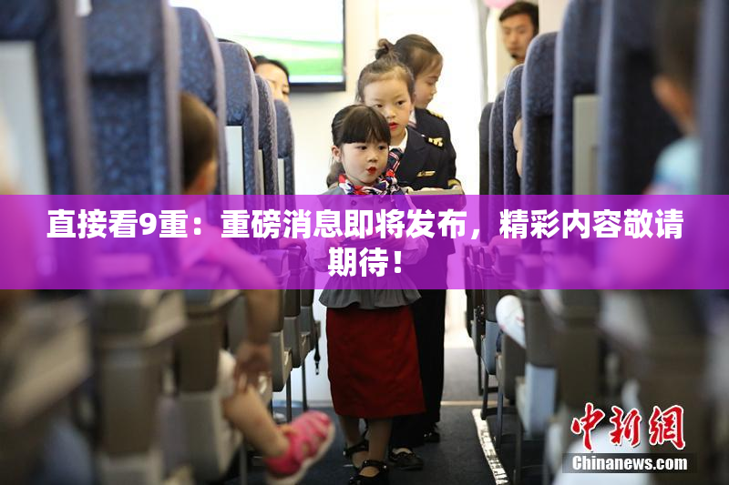 直接看9重：重磅消息即将发布，精彩内容敬请期待！