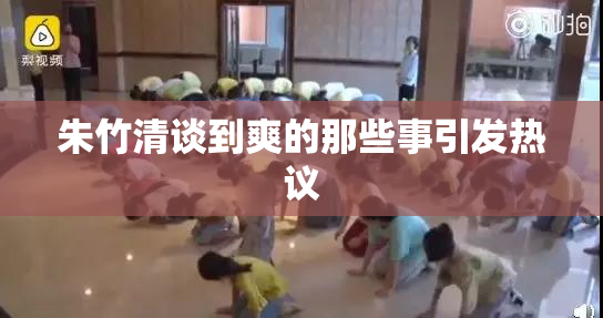 朱竹清谈到爽的那些事引发热议