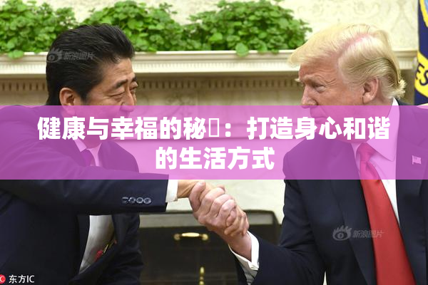 健康与幸福的秘訣：打造身心和谐的生活方式