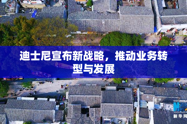 迪士尼宣布新战略，推动业务转型与发展