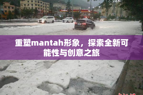 重塑mantah形象，探索全新可能性与创意之旅