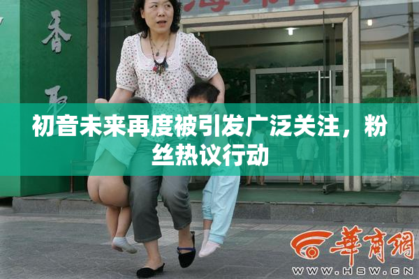 初音未来再度被引发广泛关注，粉丝热议行动
