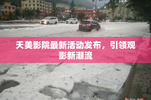 天美影院最新活动发布，引领观影新潮流